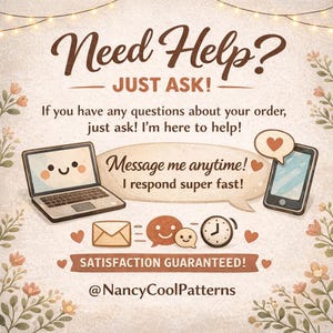 May include: A digital graphic with the text "Need Help? JUST ASK!" and "Message me anytime! I respond super fast!" A laptop, smartphone, envelope, chat bubbles, and clock are illustrated. The graphic also includes the text "SATISFACTION GUARANTEED!" and the username "@NancyCoolPatterns."