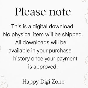 May include: A white digital notice with black text that reads: Please note. This is a digital download. No physical item will be shipped. All downloads will be available in your purchase history once your payment is approved. Happy Digi Zone.