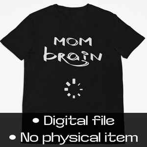 May include: Black t-shirt featuring the white text "MOM brain" and a loading symbol. The bottom of the image has the text "Digital file" and "No physical item".