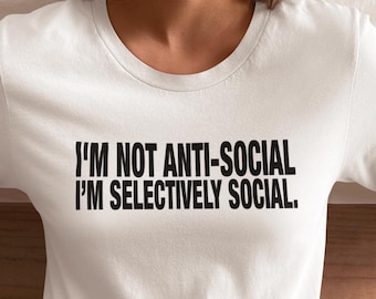 I'm Not Anti-Social; I'm Selectively Social | Funny Sarcastic Introvert T-shirt, Humor Graphic Tee, Gag Gift Tshirt