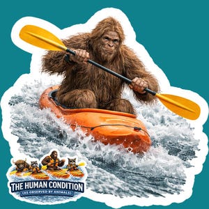 May include: A sticker showing a brown Bigfoot in an orange kayak, navigating white water with a yellow paddle. The sticker also includes the text "THE HUMAN CONDITION (AS OBSERVED BY ANIMALS)" and images of animals kayaking.