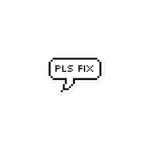 May include: A rectangular speech bubble sticker with a black pixelated outline and white interior. The text PLS FIX is written in the center in a black pixelated font. The speech bubble has a small tail pointing downwards on the left side.
