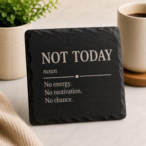 May include: A square black slate coaster with the words "NOT TODAY" in white, and a definition. The definition reads "No energy. No motivation. No chance."