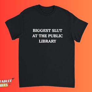 May include: Black t-shirt with the white text "BIGGEST SLUT AT THE PUBLIC LIBRARY". The shirt has short sleeves and a crew neck. The Relatablee Shirts logo is in the bottom left corner.