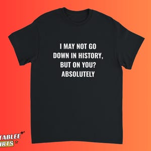 Jag kanske inte går till historien men absolut på dig T-shirt, smutsig citat T-shirt för vuxna, flörtig citat T-shirt, rolig kvick T-shirt