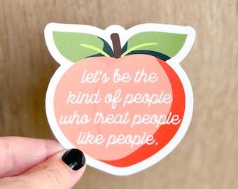 May include: Peach-shaped sticker with the text "Let's be the kind of people who treat people like people."