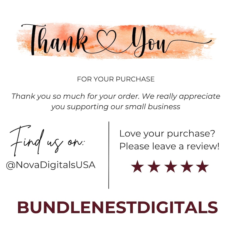 May include: A white card with a peach-colored watercolor brush stroke behind the black text Thank You. It includes the text FOR YOUR PURCHASE, Thank you so much for your order. We really appreciate you supporting our small business, Find us on: @NovaDigitalsUSA, Love your purchase? Please leave a review! with five stars and BUNDLENESTDIGITALS.