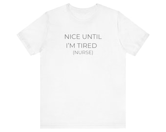 Nice Until I'm Tired (Nurse) T-Shirt | Nurse Humor Tee, Medical Staff Shirt