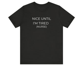 Nice Until I'm Tired (Nurse) Shirt Tee | Nurse Humor, Medical Staff Top