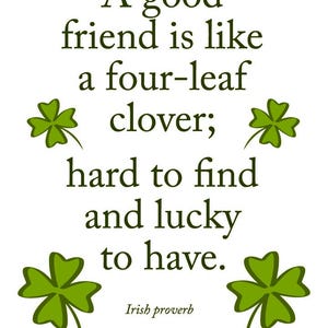 May include: White background with green text that reads: "A good friend is like a four-leaf clover; hard to find and lucky to have." Four-leaf clover graphics are also present. The text "Irish proverb" is at the bottom.