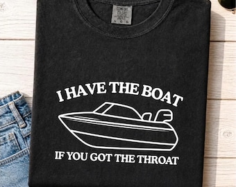 I Have The Boat If You Got The Throat Comfort Colors T-Shirt, Funny Boating Gift, Adult Humor Graphic Tee, Lake Party Meme Shirt