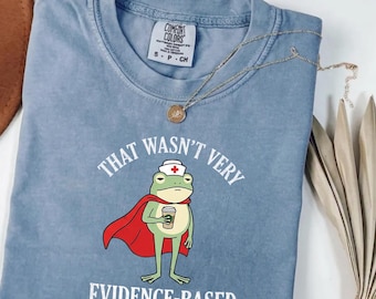 Comfort Colors® That Wasn't Very Evidence Based of You Shirt, Funny Nursing Shirt, Gift For Nurse, Nurse Appreciation, Nurse Educator Shirt