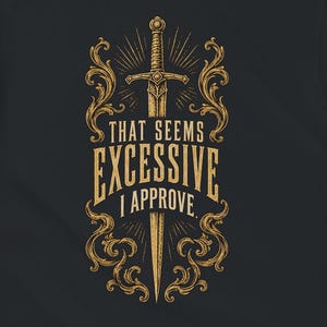 Peut inclure: Un t-shirt noir à manches courtes avec un motif doré représentant une épée centrée derrière des volutes ornementales. Le texte "THAT SEEMS EXCESSIVE I APPROVE." est imprimé dans une police serif grasse superposée à l'épée et aux motifs.