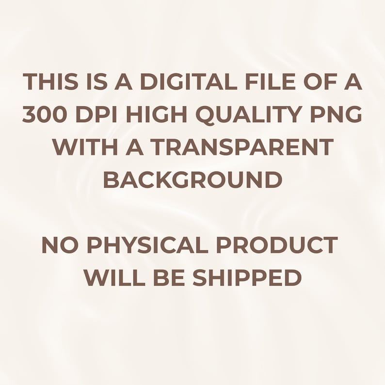 May include: Text on a light background reads: "THIS IS A DIGITAL FILE OF A 300 DPI HIGH QUALITY PNG WITH A TRANSPARENT BACKGROUND. NO PHYSICAL PRODUCT WILL BE SHIPPED."