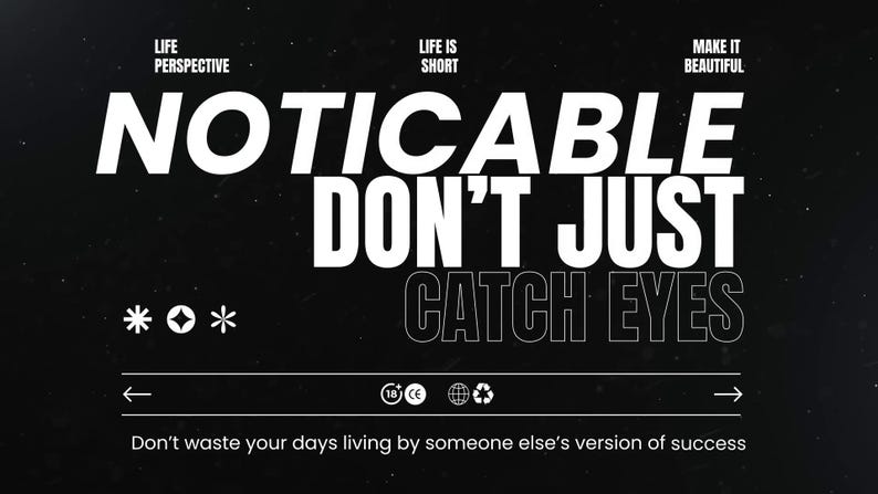 May include: Black and white graphic design with the text "NOTICABLE DON'T JUST CATCH EYES". The image also includes the phrases "LIFE PERSPECTIVE", "LIFE IS SHORT", and "MAKE IT BEAUTIFUL". The bottom of the image reads "Don't waste your days living by someone else's version of success".