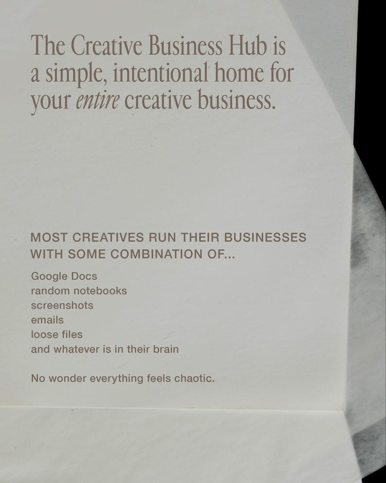 K&ouml;nnte beinhalten: Eine wei&szlig;e Karte mit dunkelgrauem Text, der lautet: The Creative Business Hub is a simple, intentional home for your entire creative business. MOST CREATIVES RUN THEIR BUSINESSES WITH SOME COMBINATION OF... Google Docs, random notebooks, screenshots, emails, loose files, and whatever is in their brain. No wonder everything feels chaotic.