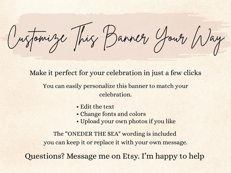 K&ouml;nnte beinhalten: Eine beige digitale Bannervorlage mit dem Text Customize This Banner Your Way, Make it perfect for your celebration in just a few clicks, You can easily personalize this banner to match your celebration, Edit the text, Change fonts and colors, Upload your own photos if you like, The ONEDER THE SEA wording is included you can keep it or replace it with your own message, Questions? Message me on Etsy. I'm happy to help.