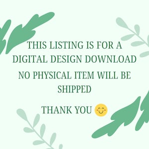 May include: A light green background with green leaf illustrations and text. The text reads: "THIS LISTING IS FOR A DIGITAL DESIGN DOWNLOAD. NO PHYSICAL ITEM WILL BE SHIPPED. THANK YOU" with a smiling face.