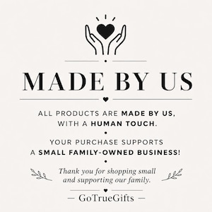 May include: A black and white graphic sign featuring a heart held by two hands at the top. The text reads: MADE BY US, ALL PRODUCTS ARE MADE BY US, WITH A HUMAN TOUCH. YOUR PURCHASE SUPPORTS A SMALL FAMILY-OWNED BUSINESS! Thank you for shopping small and supporting our family. GoTrueGifts.