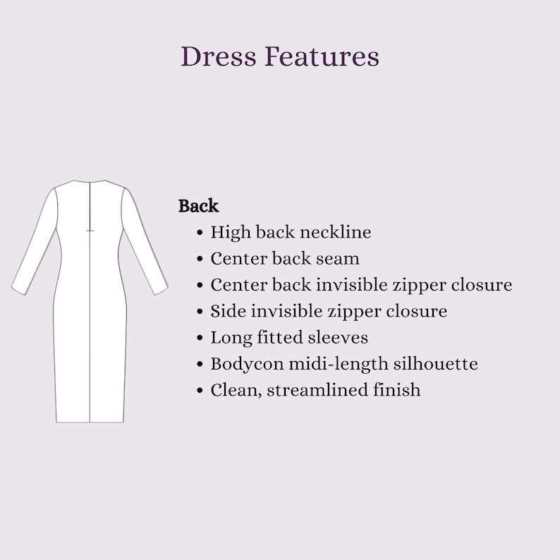 May include: A technical diagram of a dress labeled Dress Features and Back. The list includes high back neckline, center back seam, center back invisible zipper closure, side invisible zipper closure, long fitted sleeves, bodycon midi-length silhouette.
