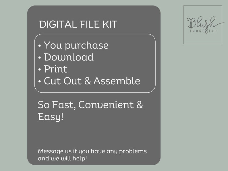 May include: A digital file kit with instructions on how to purchase, download, print, cut out, and assemble. The text "So Fast, Convenient & Easy!" is also included. The text "Message us if you have any problems and we will help!" is at the bottom of the image. The image also includes the text "Blush IMAGE&INK".