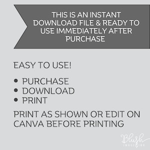 May include: A light gray graphic with text that reads "THIS IS AN INSTANT DOWNLOAD FILE & READY TO USE IMMEDIATELY AFTER PURCHASE." Below, it says "EASY TO USE!" with bullet points for purchase, download, and print. It also says "PRINT AS SHOWN OR EDIT ON CANVA BEFORE PRINTING."