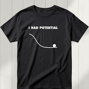 May include: Black t-shirt with the white text "I HAD POTENTIAL" above a white line graphic of a ball rolling down a slope. The shirt is made of a soft material.