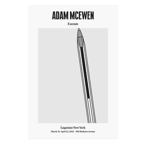 May include: A poster with the name "ADAM MCEWEN" in bold black lettering, with "Execute" below. A pen illustration is central, with details for Gagosian New York and dates at the bottom.