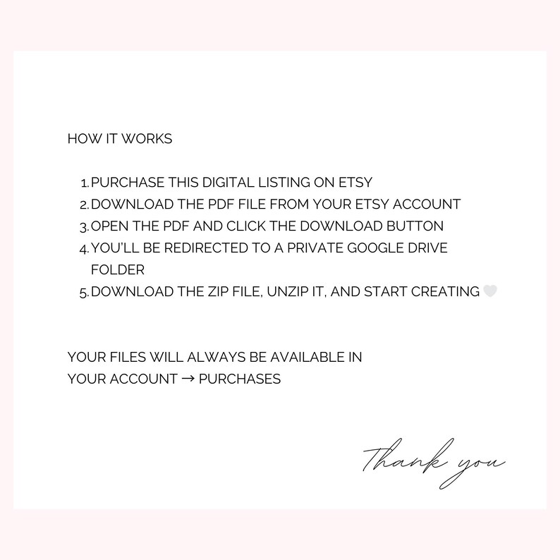 May include: White background with text explaining how to download a digital listing from Etsy. The steps include purchasing, downloading the PDF, opening the PDF, being redirected to a Google Drive folder, and downloading the ZIP file. The text ends with "Thank you."
