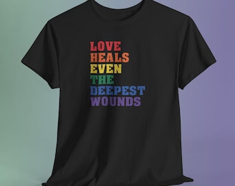 Love Heals Deepest Wounds Rainbow Pride Shirt, LGBTQ Kindness Message Tee