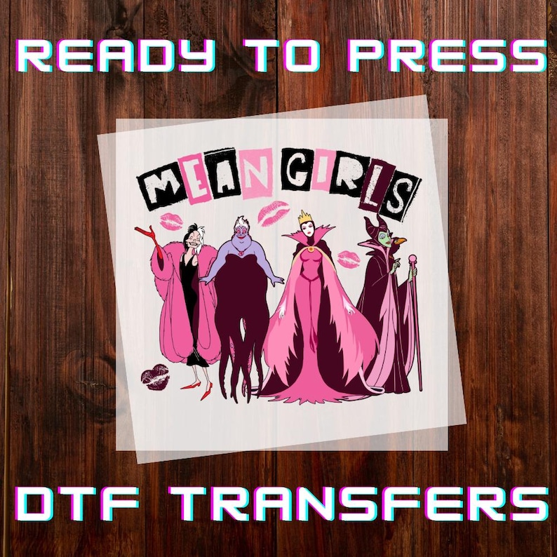 May include: DTF transfer featuring four cartoon villains from Disney films. The image includes the text "MEAN GIRLS" in a pink and black font, with the words "READY TO PRESS" and "DTF TRANSFERS" above and below the main image.