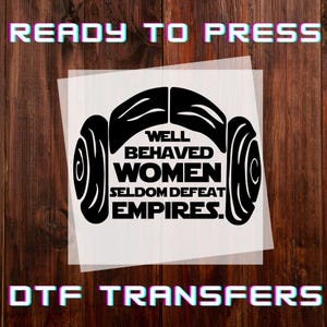 May include: Black DTF transfer with the text "WELL BEHAVED WOMEN SELDOM DEFEAT EMPIRES." The design includes a stylized image of a character's hairstyle. The words "READY TO PRESS" and "DTF TRANSFERS" are also visible.