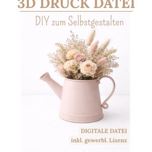 May include: A light pink watering can filled with a bouquet of dried flowers in shades of cream, pink, and beige. The image includes text that reads "3D Druck Datei DIY zum Selbstgestalten" and "DIGITALE DATEI inkl. gewerbl. Lizenz".