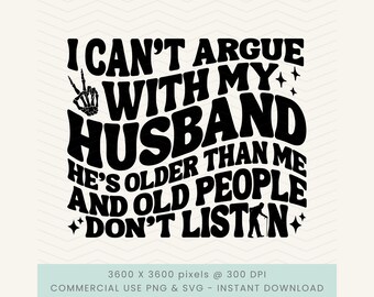 I Can't Argue With My Husband He's Older Than Me And Old People Don't Listen svg, Funny Wife png, Funny Old People svg, My Husband png