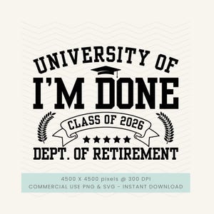 May include: Black and white graphic design with the text "UNIVERSITY OF I'M DONE DEPT. OF RETIREMENT CLASS OF 2026". Includes a graduation cap, laurel leaves, and stars. The bottom of the image includes the text "COMMERCIAL USE PNG & SVG - INSTANT DOWNLOAD".