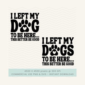 Op de afbeelding: Twee zwart-witte ontwerpen met de tekst "I LEFT MY DOG TO BE HERE... THIS BETTER BE GOOD" en "I LEFT MY DOGS TO BE HERE... THIS BETTER BE GOOD". Elk ontwerp bevat een voetafdruk en een hart.