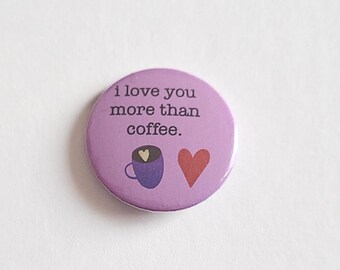 I Love You More Than Coffee Pinback Button Pin • Novelty Pins