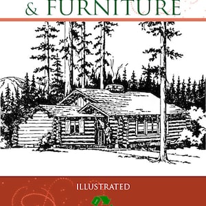 How To Build LOG CABINS and FURNITURE Instructions Designs and Plans 58 Pages Printable or read on Your Tablet Instant Download