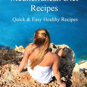 MEDITERRANEAN DIET RECIPES ~ 16 Easy Mediterranean Diet Recipes For Breakfast ~ Lunch ~ Dinner and Snacks For Healthy Weight Loss