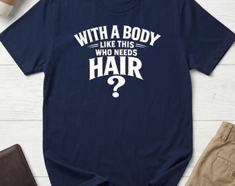 Funny Bald T-Shirt: With A Body Who Needs Hair Tee