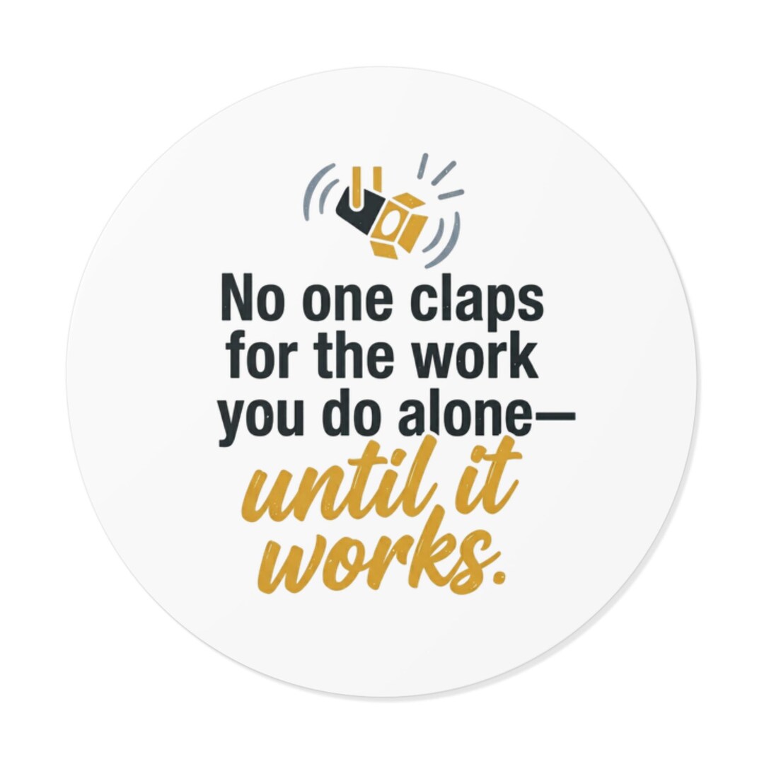 No One Claps for the Work You Do Alone Until It Works Sticker | Round ...