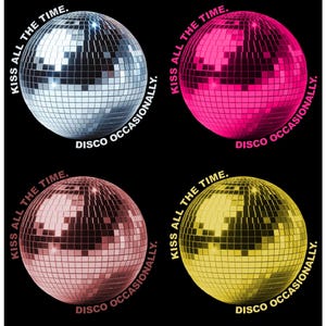May include: Four disco balls in silver, pink, rose gold, and yellow against a black background. Each ball has the text "KISS ALL THE TIME." and "DISCO OCCASIONALLY." in white, curved around the ball.