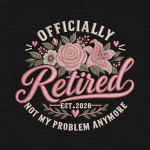 May include: An embroidered design on a black background featuring the text "OFFICIALLY Retired" in large pink script, with "EST. 2026" and "NOT MY PROBLEM ANYMORE" below. The design includes pink roses, lilies, and green leaves with small hearts.