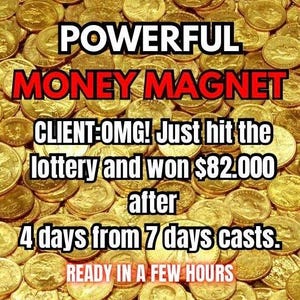 May include: A background of numerous gold-colored coins with overlaid text that reads: POWERFUL MONEY MAGNET, CLIENT: OMG! Just hit the lottery and won $82,000 after 4 days from 7 days casts. READY IN A FEW HOURS.