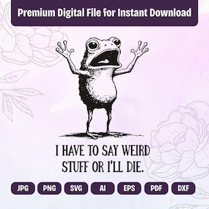 May include: A black and white illustration of a frog with its mouth open and arms raised. The text "I HAVE TO SAY WEIRD STUFF OR I'LL DIE" is below the frog. The image also includes file type icons: JPG, PNG, SVG, AI, EPS, PDF, and DXF.