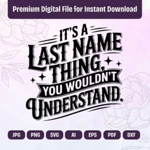 以下が含まれることがあります： 黒色の「IT'S A LAST NAME THING, YOU WOULDN'T UNDERSTAND」というテキストが入ったデジタルファイルのデザイン。JPG、PNG、SVG、AI、EPS、PDF、DXFのファイルタイプアイコンが含まれています。「Premium Digital File for Instant Download」と書かれた上部のバナー。