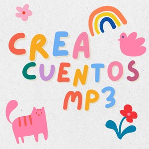 May include: A graphic design featuring the text CREA CUENTOS MP3 in colorful, rounded letters. The image includes a pink cat, a small rainbow, a pink bird, and two stylized flowers in red, pink, and blue against a light, textured background.