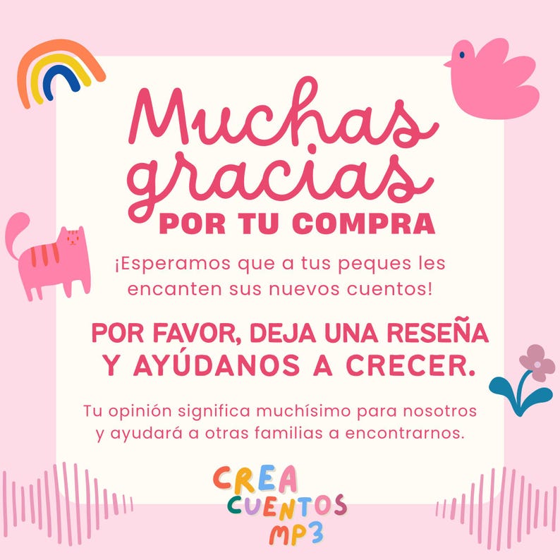 May include: A square thank you card with a light pink background featuring a rainbow, a pink bird, and a pink cat. The text reads: Muchas gracias POR TU COMPRA, Esperamos que a tus peques les encanten sus nuevos cuentos, POR FAVOR, DEJA UNA RESE&Ntilde;A Y AY&Uacute;DANOS A CRECER, Tu opini&oacute;n significa much&iacute;simo para nosotros y ayudar&aacute; a otras familias a encontrarnos, CREA CUENTOS MP3.