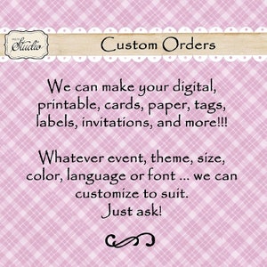 May include: Pink and white checkered background with a white banner that says "Custom Orders". The text below the banner reads "We can make your digital, printable, cards, paper, tags, labels, invitations, and more!!! Whatever event, theme, size, color, language or font... we can customize to suit. Just ask!"