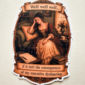 May include: A die-cut sticker featuring a painting of a person in 18th-century attire sitting on a sofa with their hand on their forehead. The text reads: Well well well... if it isn't the consequences of my executive dysfunction, framed in brown.